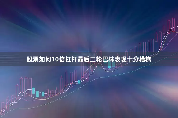 股票如何10倍杠杆最后三轮巴林表现十分糟糕