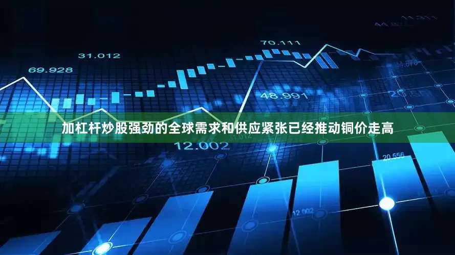 加杠杆炒股强劲的全球需求和供应紧张已经推动铜价走高