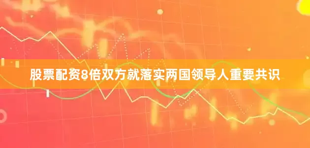 股票配资8倍双方就落实两国领导人重要共识