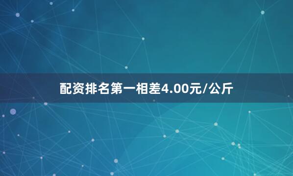 配资排名第一相差4.00元/公斤